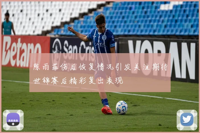 陈雨菲伤后恢复情况引发关注期待世锦赛后精彩复出表现