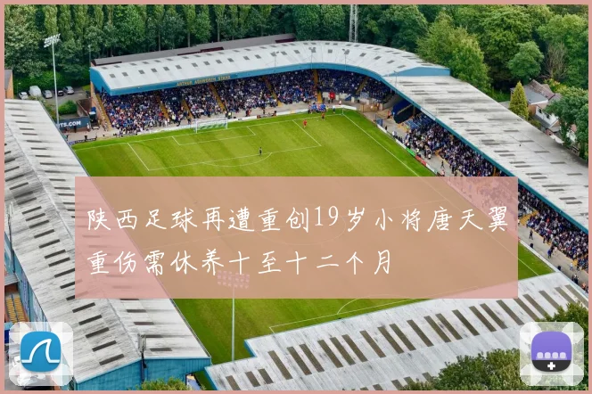 陕西足球再遭重创19岁小将唐天翼重伤需休养十至十二个月