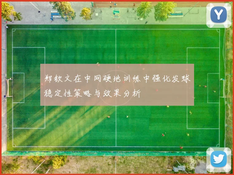 郑钦文在中网硬地训练中强化发球稳定性策略与效果分析