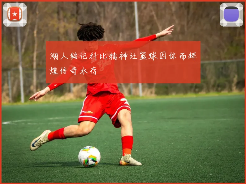 湖人铭记科比精神让篮球因你而辉煌传奇永存