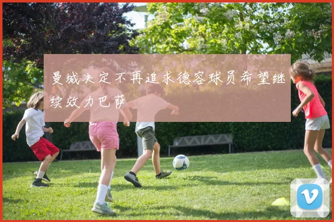 曼城决定不再追求德容球员希望继续效力巴萨